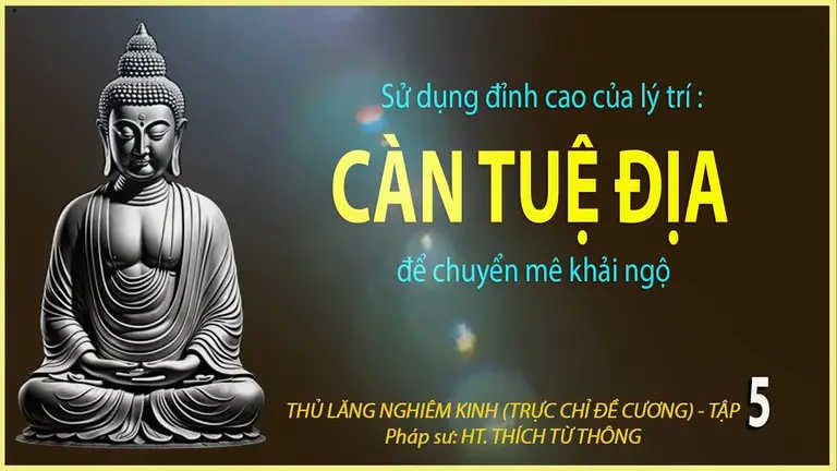 Sử dụng đỉnh cao lý trí: CÀN TUỆ ĐỊA để chuyển mê khải ngộ. Thủ Lăng Nghiêm Kinh T5